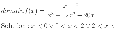 The domain of f(x)=(x+5)/(x^3-12x^2+20x) is x<0\lor 0<x<2\lor 2<x<10\lor x>10